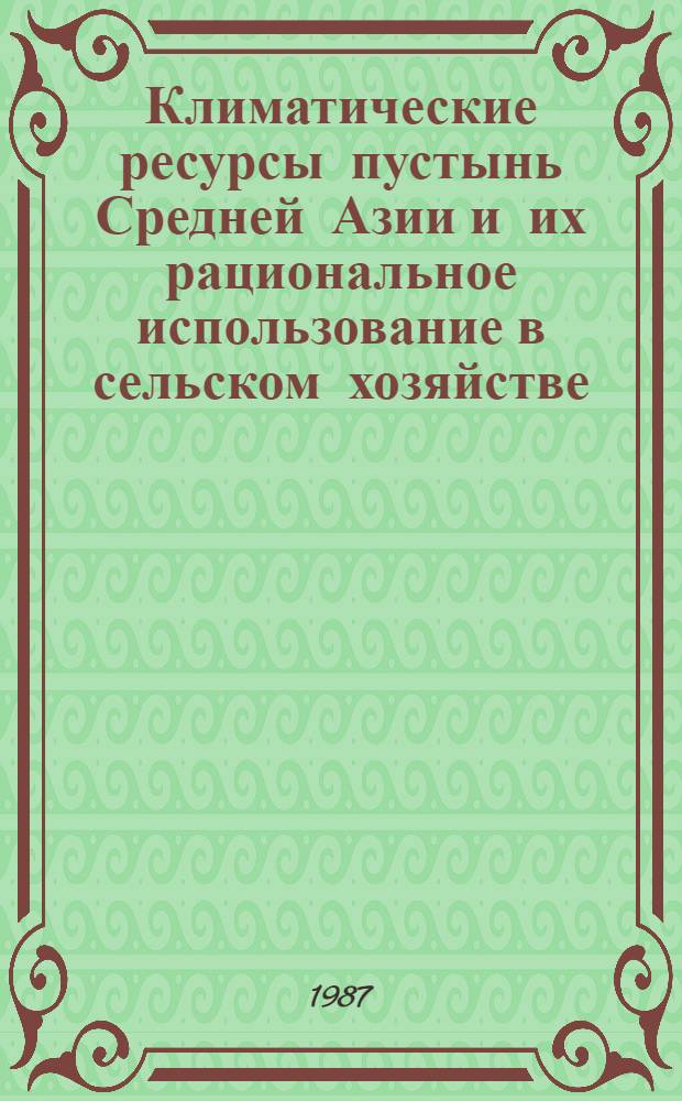 Климатические ресурсы пустынь Средней Азии и их рациональное использование в сельском хозяйстве : Автореф. дис. на соиск. учен. степ. д-ра геогр. наук : (11.00.09)