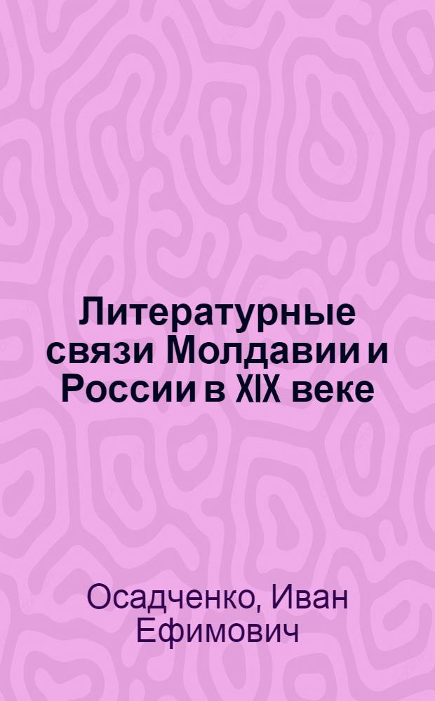 Литературные связи Молдавии и России в XIX веке : Автореф. дис. на соиск. учен. степ. д-ра филол. наук : (10.01.01)