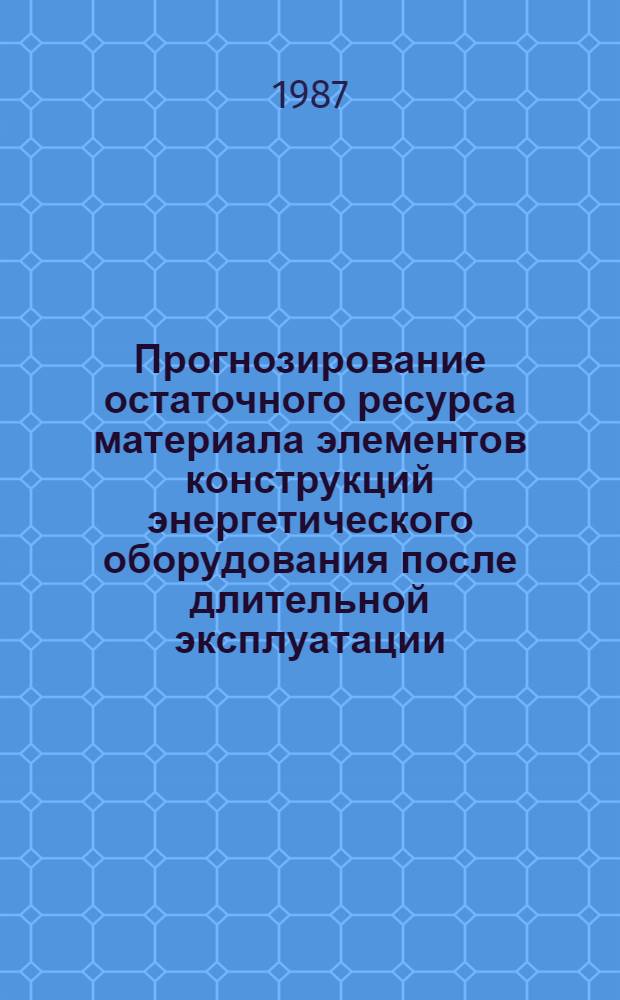 Прогнозирование остаточного ресурса материала элементов конструкций энергетического оборудования после длительной эксплуатации : Автореф. дис. на соиск. учен. степ. д-ра техн. наук : (01.02.06)