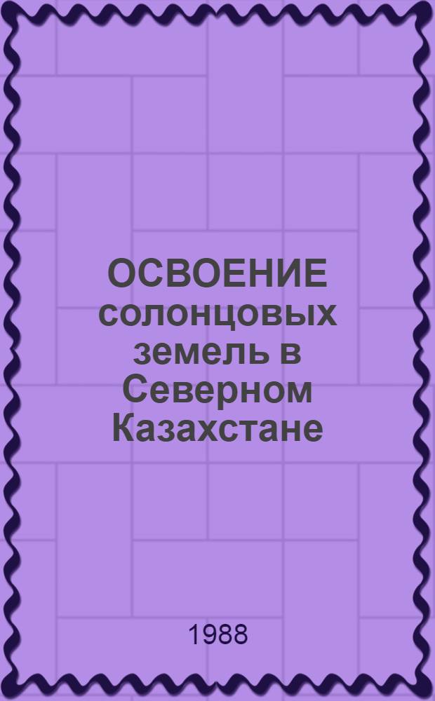 ОСВОЕНИЕ солонцовых земель в Северном Казахстане : Сб. ст.