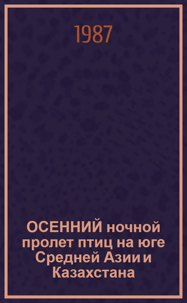 ОСЕННИЙ ночной пролет птиц на юге Средней Азии и Казахстана : Сб. ст.