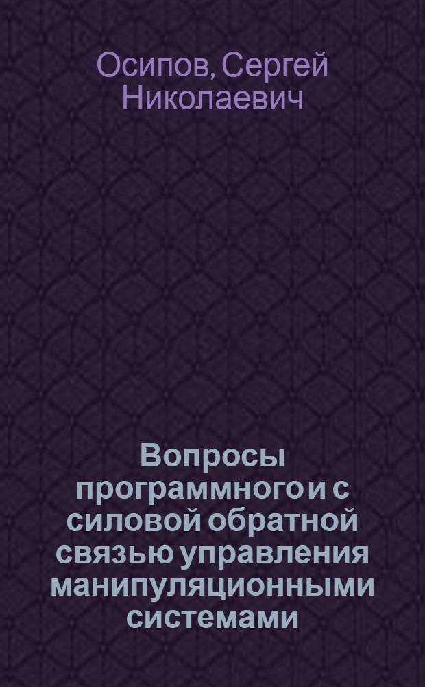 Вопросы программного и с силовой обратной связью управления манипуляционными системами : Автореф. дис. на соиск. учен. степ. к. физико-мат. н