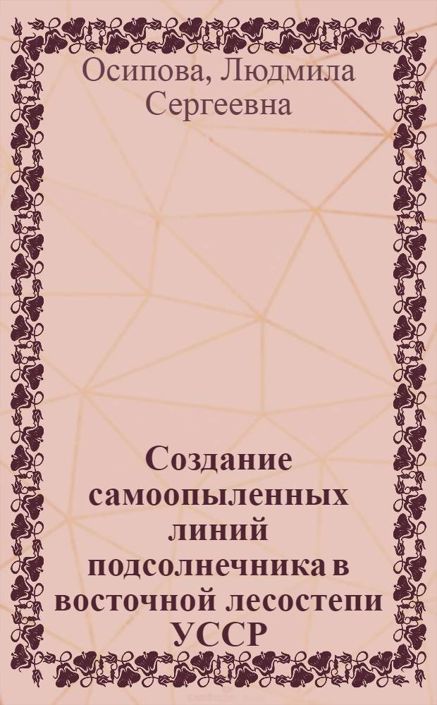 Создание самоопыленных линий подсолнечника в восточной лесостепи УССР : Автореф. дис. на соиск. учен. степ. канд. с.-х. наук : (06.01.05)
