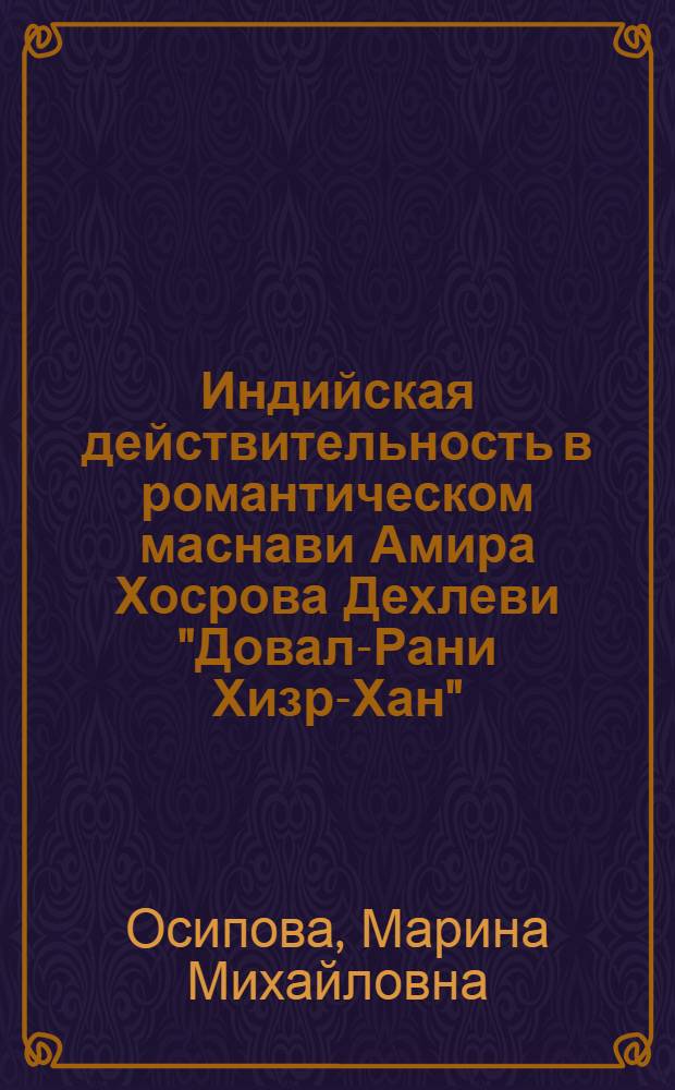 Индийская действительность в романтическом маснави Амира Хосрова Дехлеви "Довал-Рани Хизр-Хан" : Автореф. дис. на соиск. учен. степ. канд. филол. наук : (10.01.06)