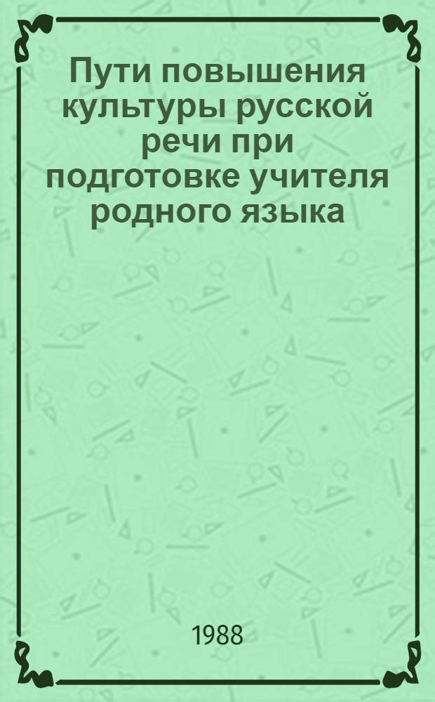 Пути повышения культуры русской речи при подготовке учителя родного языка : (Грамматич. аспект) : Автореф. дис. на соиск. учен. степ. канд. пед. наук : (13.00.02)
