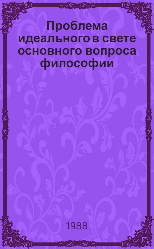 Проблема идеального в свете основного вопроса философии : (Логико-методол. аспект)