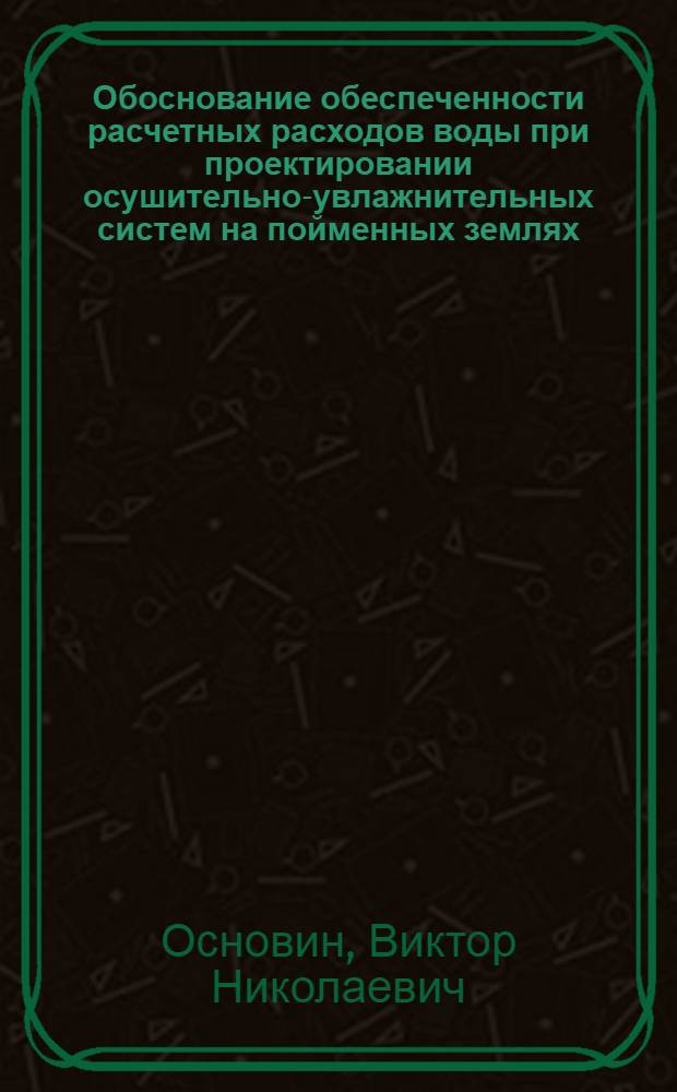 Обоснование обеспеченности расчетных расходов воды при проектировании осушительно-увлажнительных систем на пойменных землях : Автореф. дис. на соиск. учен. степ. канд. техн. наук : (06.01.02)