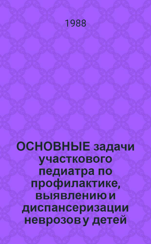 ОСНОВНЫЕ задачи участкового педиатра по профилактике, выявлению и диспансеризации неврозов у детей : Метод. рекомендации
