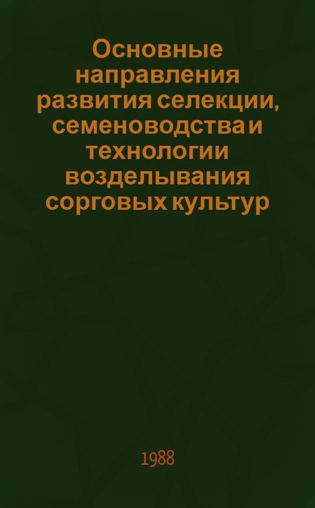 Основные направления развития селекции, семеноводства и технологии возделывания сорговых культур : (Сб. науч. тр.)