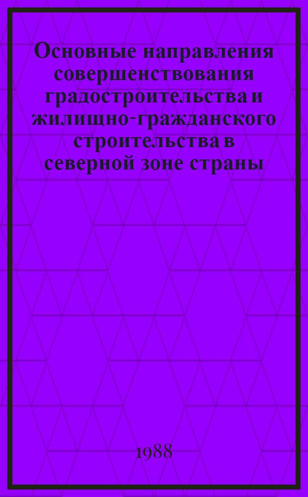 Основные направления совершенствования градостроительства и жилищно-гражданского строительства в северной зоне страны : Сб. науч. тр