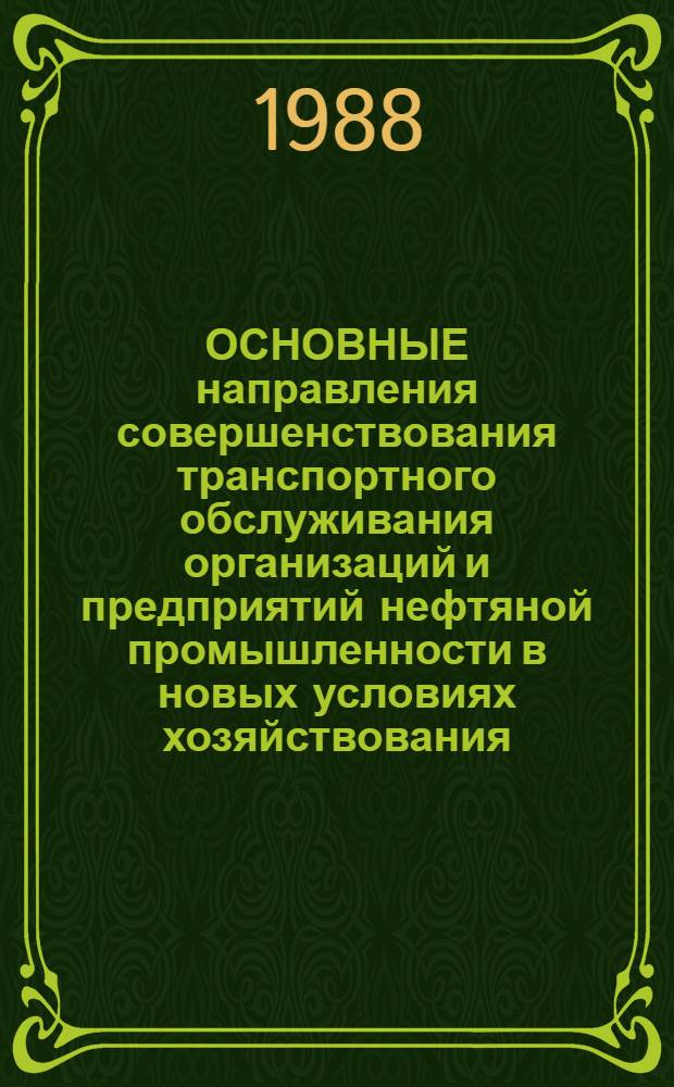 ОСНОВНЫЕ направления совершенствования транспортного обслуживания организаций и предприятий нефтяной промышленности в новых условиях хозяйствования : (Обзор. материал по результатам Коллегии МНП от 17.03.88 г., № 10)