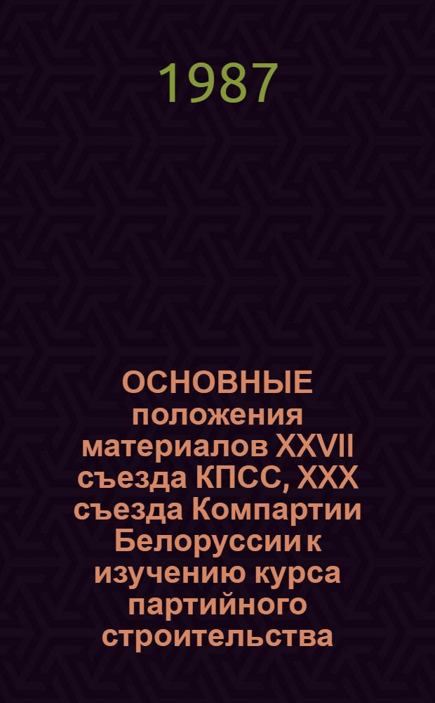 ОСНОВНЫЕ положения материалов XXVII съезда КПСС, XXX съезда Компартии Белоруссии к изучению курса партийного строительства