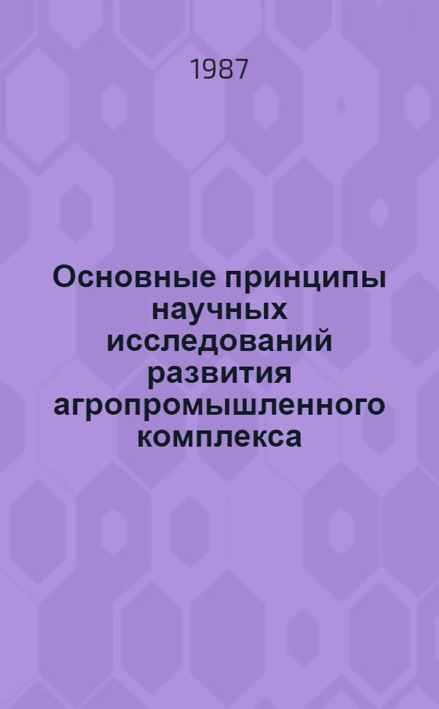 Основные принципы научных исследований развития агропромышленного комплекса : Метод. рекомендации