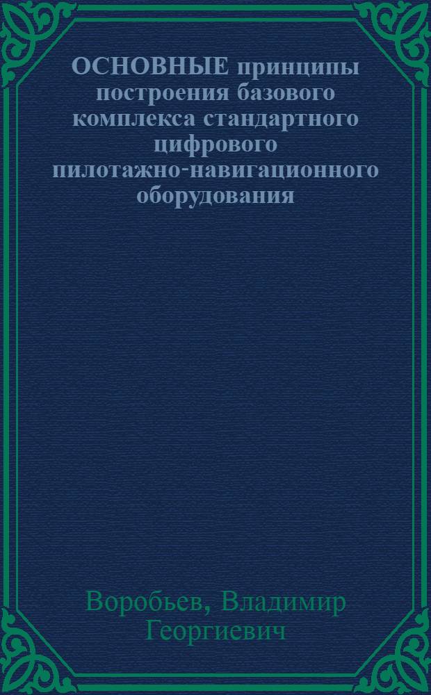 ОСНОВНЫЕ принципы построения базового комплекса стандартного цифрового пилотажно-навигационного оборудования : Учеб. пособие для вузов гражд. авиации