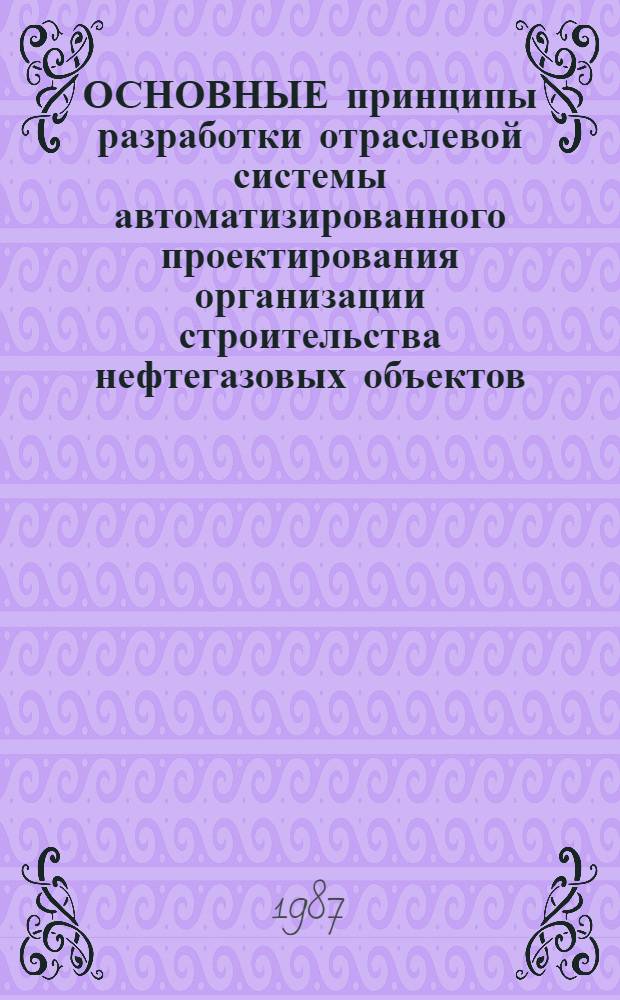 ОСНОВНЫЕ принципы разработки отраслевой системы автоматизированного проектирования организации строительства нефтегазовых объектов
