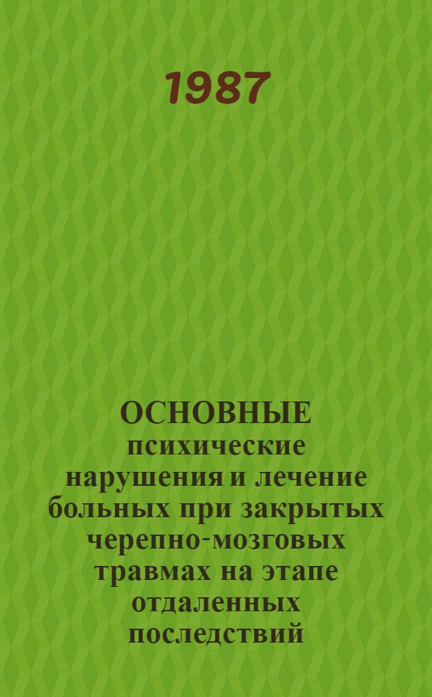 ОСНОВНЫЕ психические нарушения и лечение больных при закрытых черепно-мозговых травмах на этапе отдаленных последствий : Метод. рекомендации (с правом переизд. мест. органами здравоохранения)