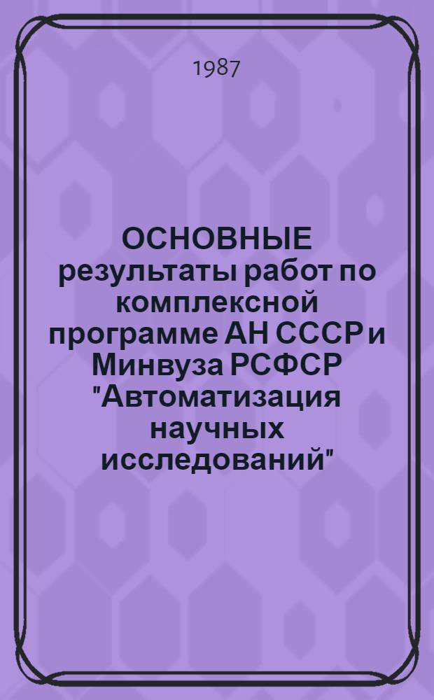 ОСНОВНЫЕ результаты работ по комплексной программе АН СССР и Минвуза РСФСР "Автоматизация научных исследований"