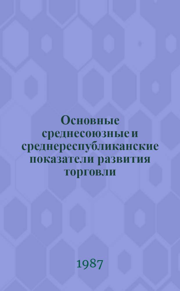 Основные среднесоюзные и среднереспубликанские показатели развития торговли : Крат. стат. сб