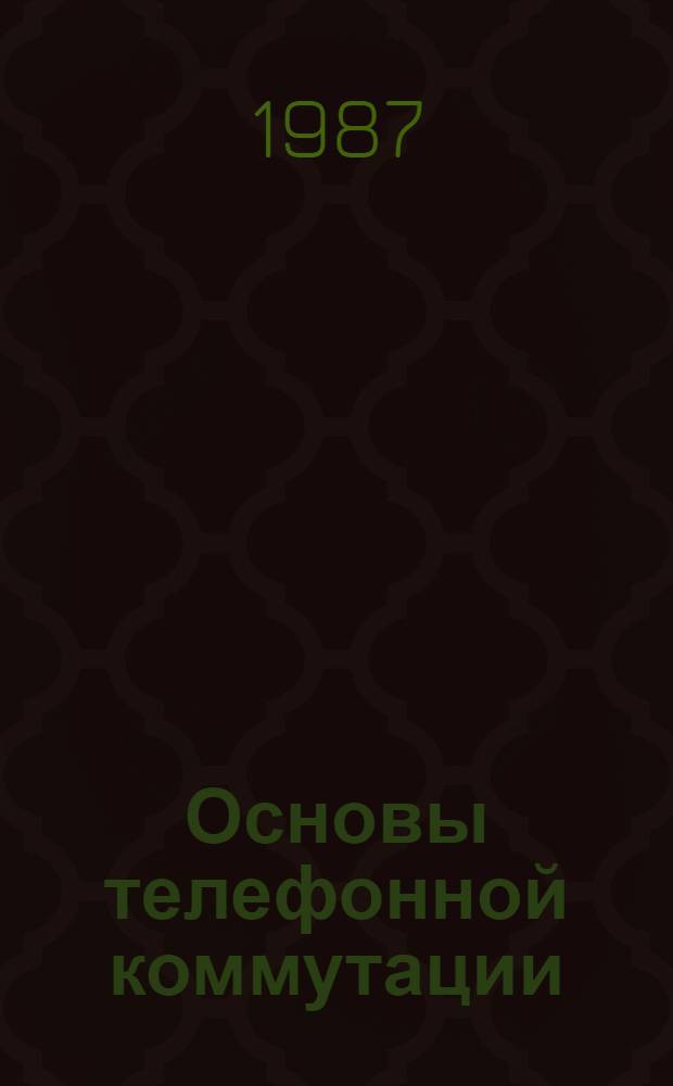 Основы телефонной коммутации : Учеб. для учащихся техникумов связи спец. 0708, 0709, 0733, 0734