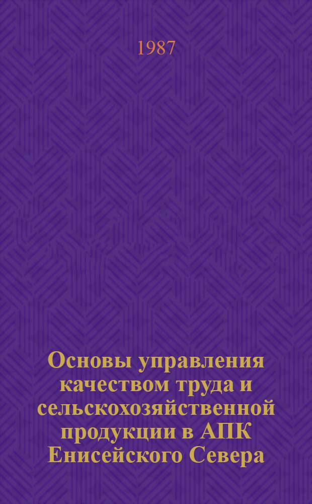 Основы управления качеством труда и сельскохозяйственной продукции в АПК Енисейского Севера : Сб. ст.