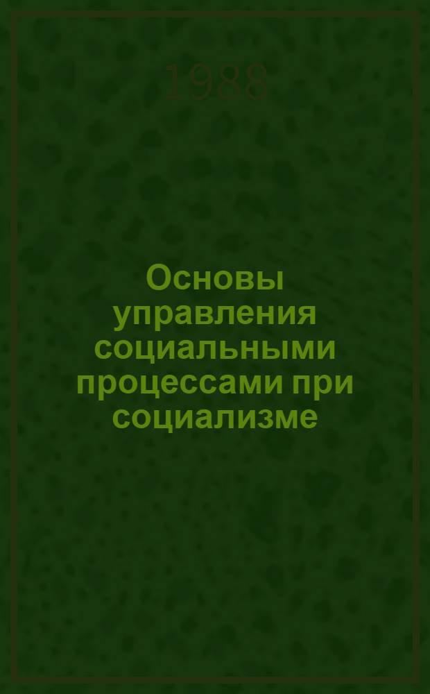 Основы управления социальными процессами при социализме : Учеб. пособие