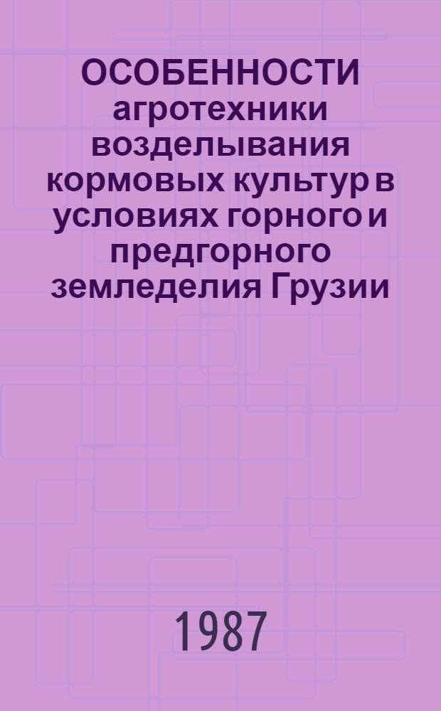 ОСОБЕННОСТИ агротехники возделывания кормовых культур в условиях горного и предгорного земледелия Грузии : Науч. тр