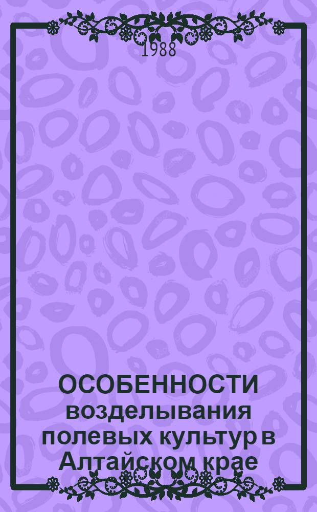 ОСОБЕННОСТИ возделывания полевых культур в Алтайском крае : Учеб. пособие