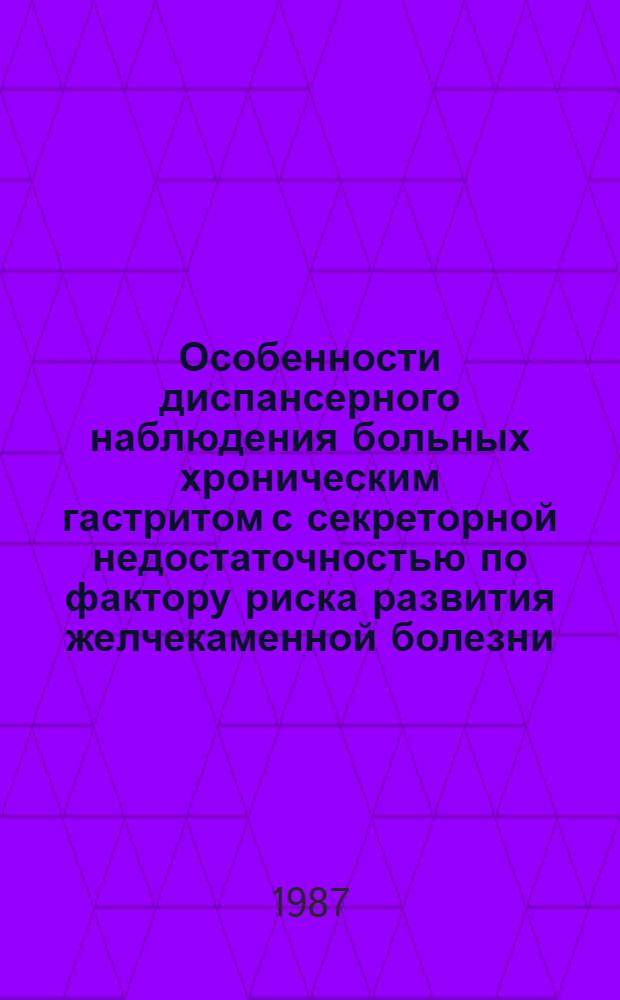 Особенности диспансерного наблюдения больных хроническим гастритом с секреторной недостаточностью по фактору риска развития желчекаменной болезни : Метод. рекомендации : (С правом переизд. мест. органами здравоохранения)