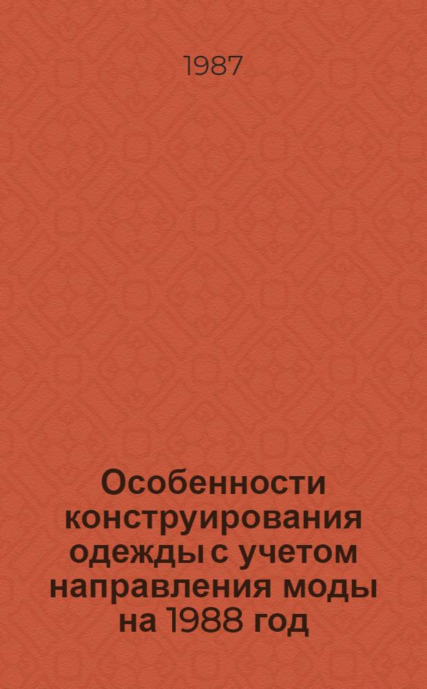 Особенности конструирования одежды с учетом направления моды на 1988 год : (Метод. рекомендации)