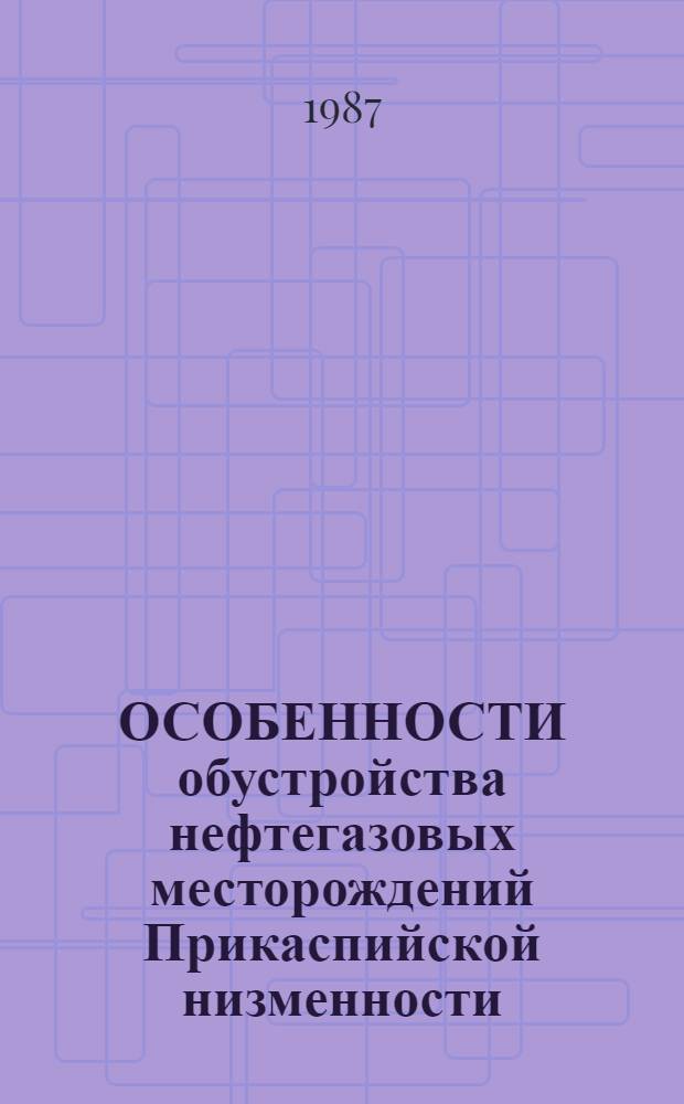 ОСОБЕННОСТИ обустройства нефтегазовых месторождений Прикаспийской низменности
