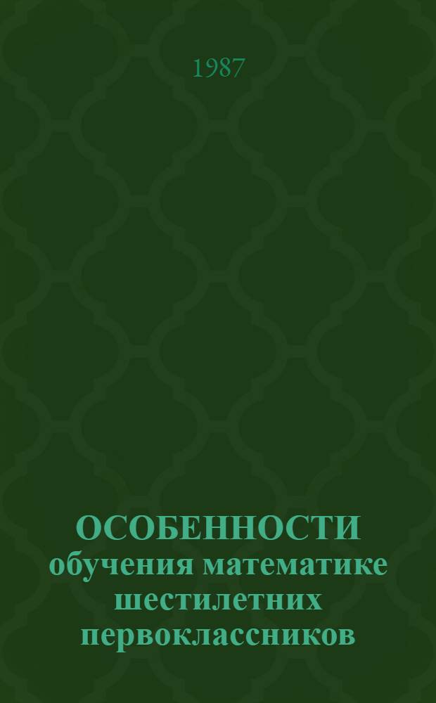ОСОБЕННОСТИ обучения математике шестилетних первоклассников : (Метод. рекомендации для учителей нач. классов)
