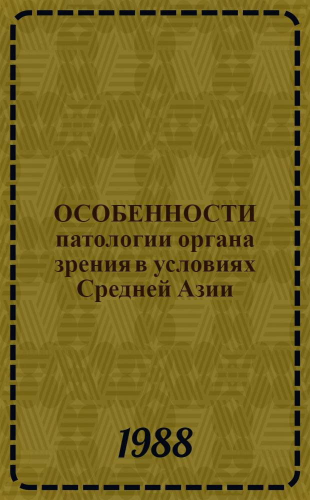 ОСОБЕННОСТИ патологии органа зрения в условиях Средней Азии : Сб. ст