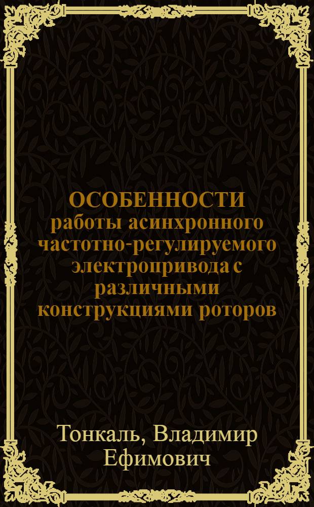 ОСОБЕННОСТИ работы асинхронного частотно-регулируемого электропривода с различными конструкциями роторов