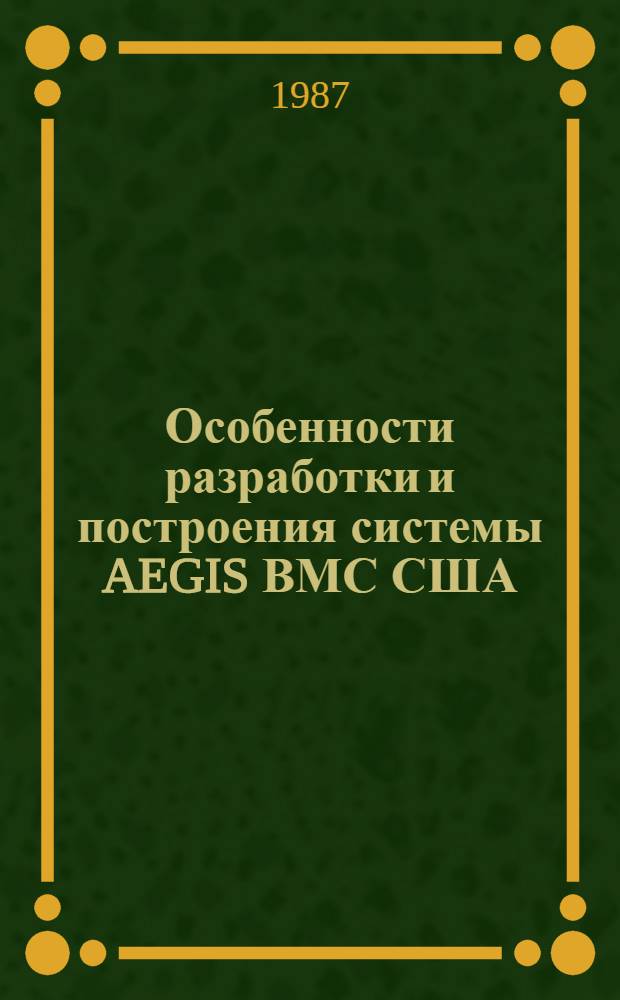 Особенности разработки и построения системы AEGIS ВМС США : (Аналит. обзор по материалам зарубеж. лит. за 1978-1987 гг.)