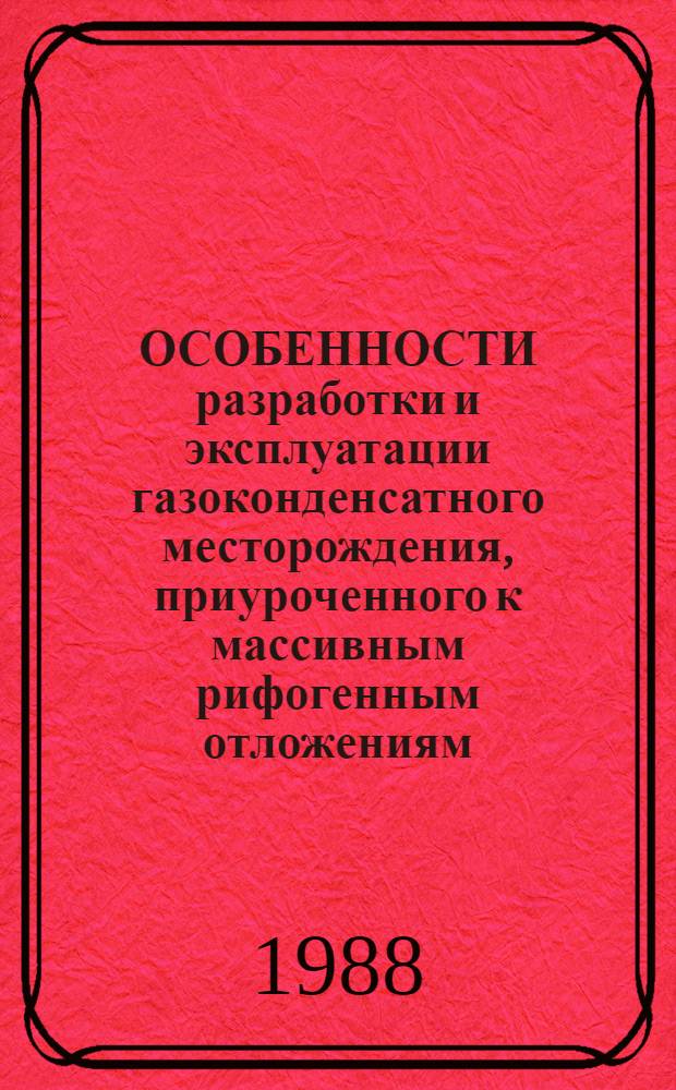 ОСОБЕННОСТИ разработки и эксплуатации газоконденсатного месторождения, приуроченного к массивным рифогенным отложениям : (На примере месторождения Шуртан)