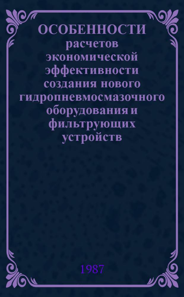 ОСОБЕННОСТИ расчетов экономической эффективности создания нового гидропневмосмазочного оборудования и фильтрующих устройств : Метод. рекомендации