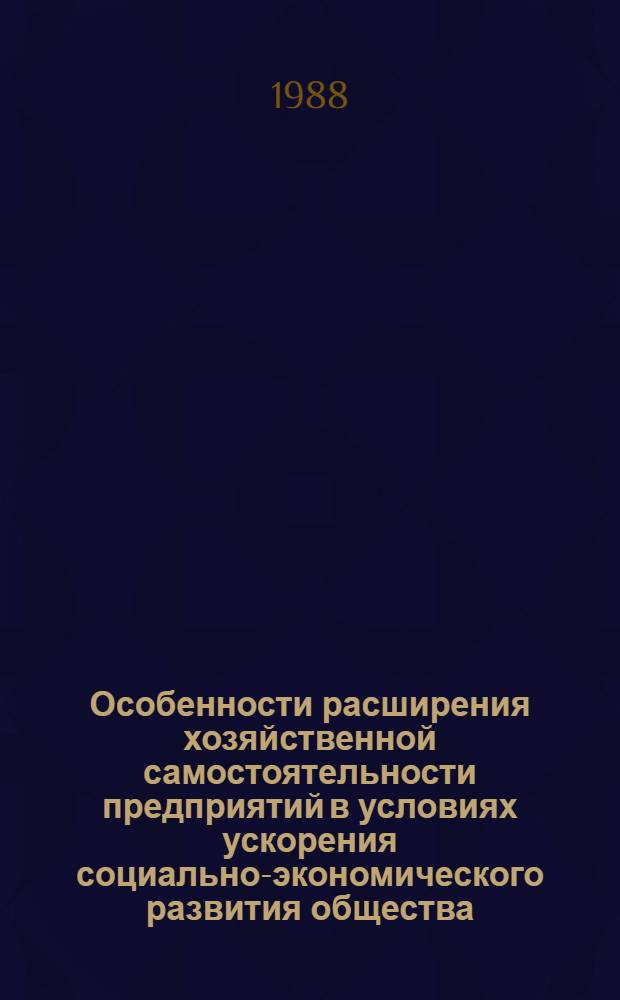 Особенности расширения хозяйственной самостоятельности предприятий в условиях ускорения социально-экономического развития общества : Межвуз. сб