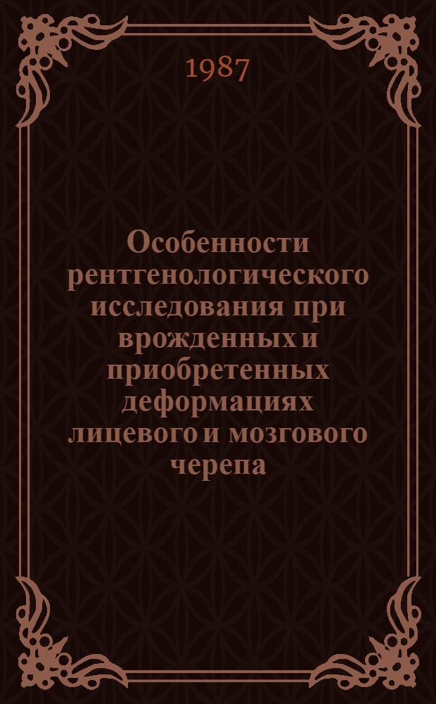 Особенности рентгенологического исследования при врожденных и приобретенных деформациях лицевого и мозгового черепа : (Метод. рекомендации)