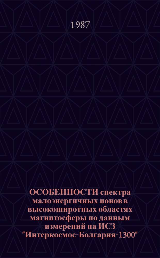 ОСОБЕННОСТИ спектра малоэнергичных ионов в высокоширотных областях магнитосферы по данным измерений на ИСЗ "Интеркосмос-Болгария-1300"