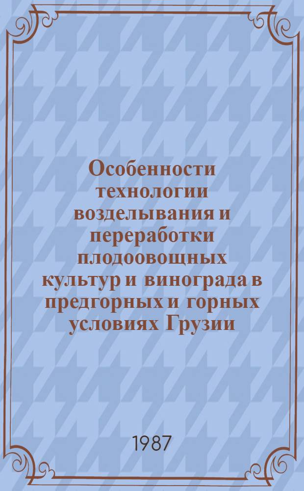 Особенности технологии возделывания и переработки плодоовощных культур и винограда в предгорных и горных условиях Грузии : Сб. науч. тр