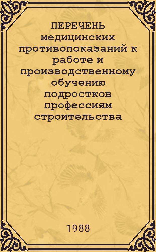 ПЕРЕЧЕНЬ медицинских противопоказаний к работе и производственному обучению подростков профессиям строительства, промышленности строительных материалов, лесной, деревообрабатывающей и целлюлозно-бумажной промышленности : (Разраб. в соответствии со сб. № 4 Перечня профессий, сост. Гос. ком. СССР по проф.-техн. образованию для подгот. квалифицир. кадров в сред. ПТУ) : Утв. М-вом здравоохранения СССР и Гос. ком. СССР по проф.-техн. образованию 15.11.85