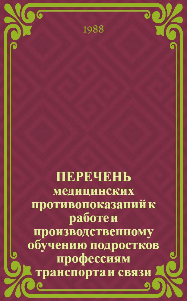 ПЕРЕЧЕНЬ медицинских противопоказаний к работе и производственному обучению подростков профессиям транспорта и связи : (Разраб. в соответствии со сб. № 5 Перечня профессий...) : Утв. М-вом здравоохранения СССР 05.11.85 и Гос. ком. СССР по проф.-техн. образованию 15.11.85