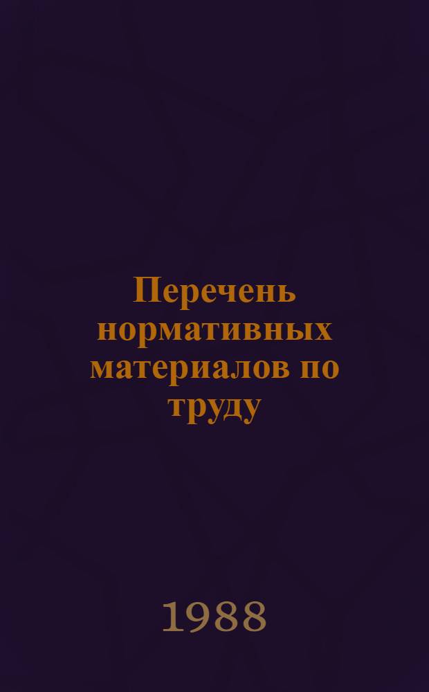 Перечень нормативных материалов по труду : По состоянию на 01.07.88