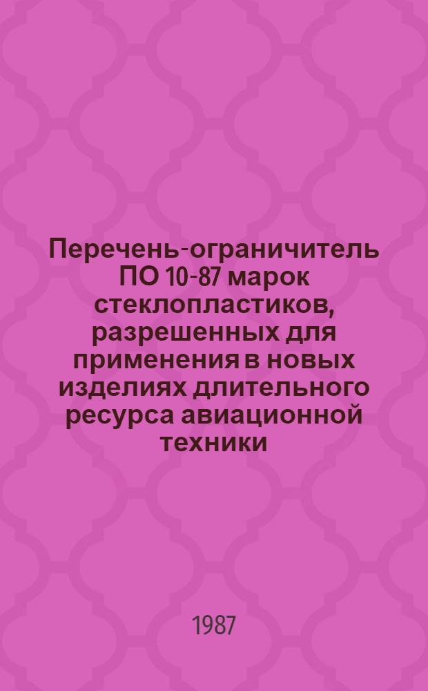 Перечень-ограничитель ПО 10-87 марок стеклопластиков, разрешенных для применения в новых изделиях длительного ресурса авиационной техники : Утв. ВНИИ авиац. материалов 19.01.87 : Срок введ. с 01.01.88
