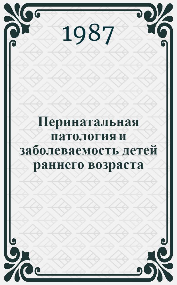 Перинатальная патология и заболеваемость детей раннего возраста : Сб. науч. тр