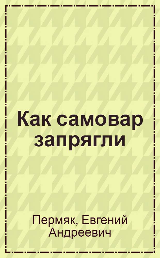 Как самовар запрягли : Сказка : Для дошк. возраста