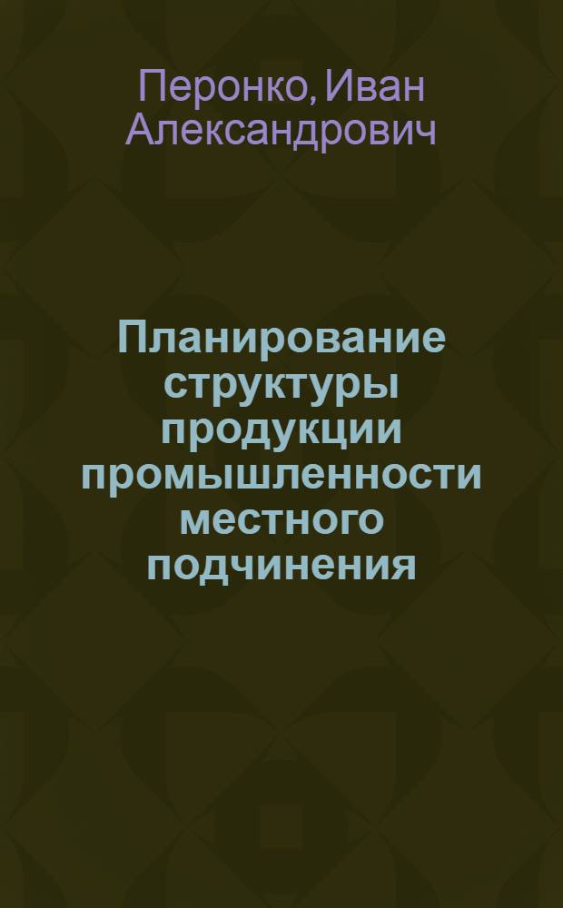 Планирование структуры продукции промышленности местного подчинения : Автореф. дис. на соиск. учен. степ. канд. экон. наук : (08.00.21)