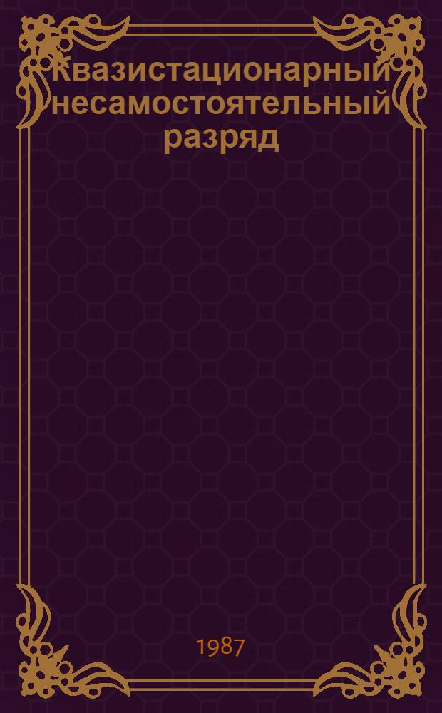 Квазистационарный несамостоятельный разряд : Автореф. дис. на соиск. учен. степ. д-ра физ.-мат. наук : (01.04.08)