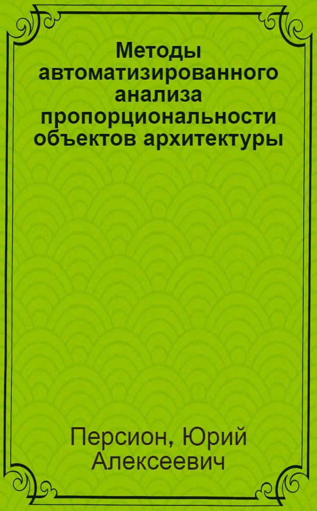 Методы автоматизированного анализа пропорциональности объектов архитектуры : Автореф. дис. на соиск. учен. степ. к. архитект