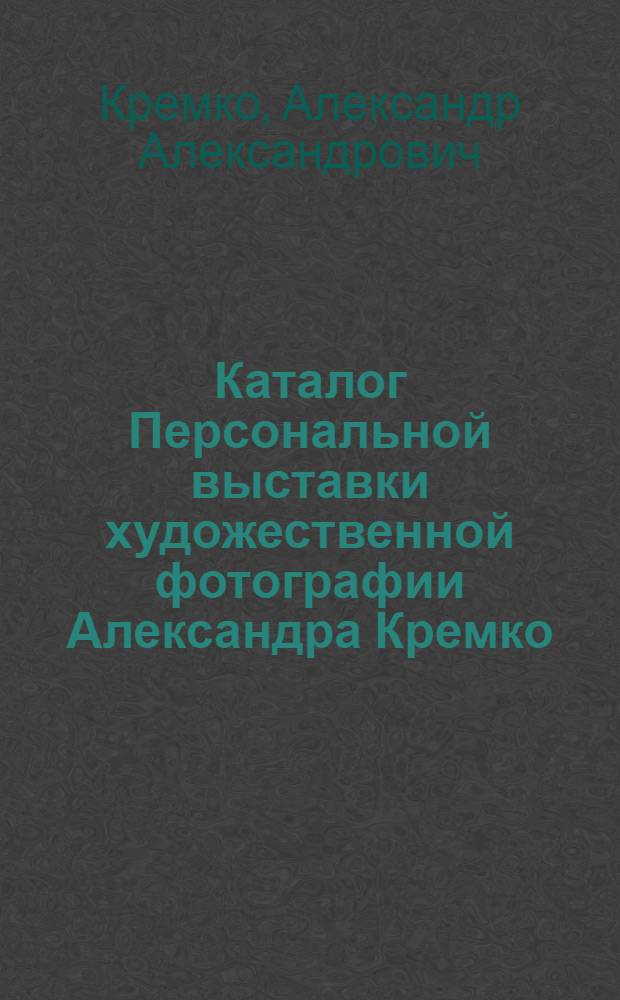 Каталог Персональной выставки художественной фотографии Александра Кремко